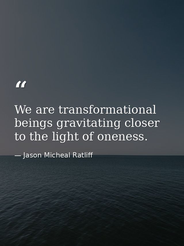 We are transformational beings gravitating closer to the light of oneness. — Jason Micheal Ratliff