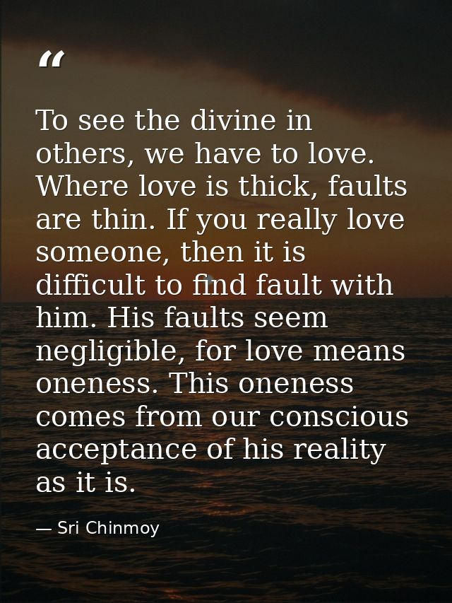 To see the divine in others, we have to love. Where love is thick, faults are thin. If you really love someone, then it  — Sri Chinmoy