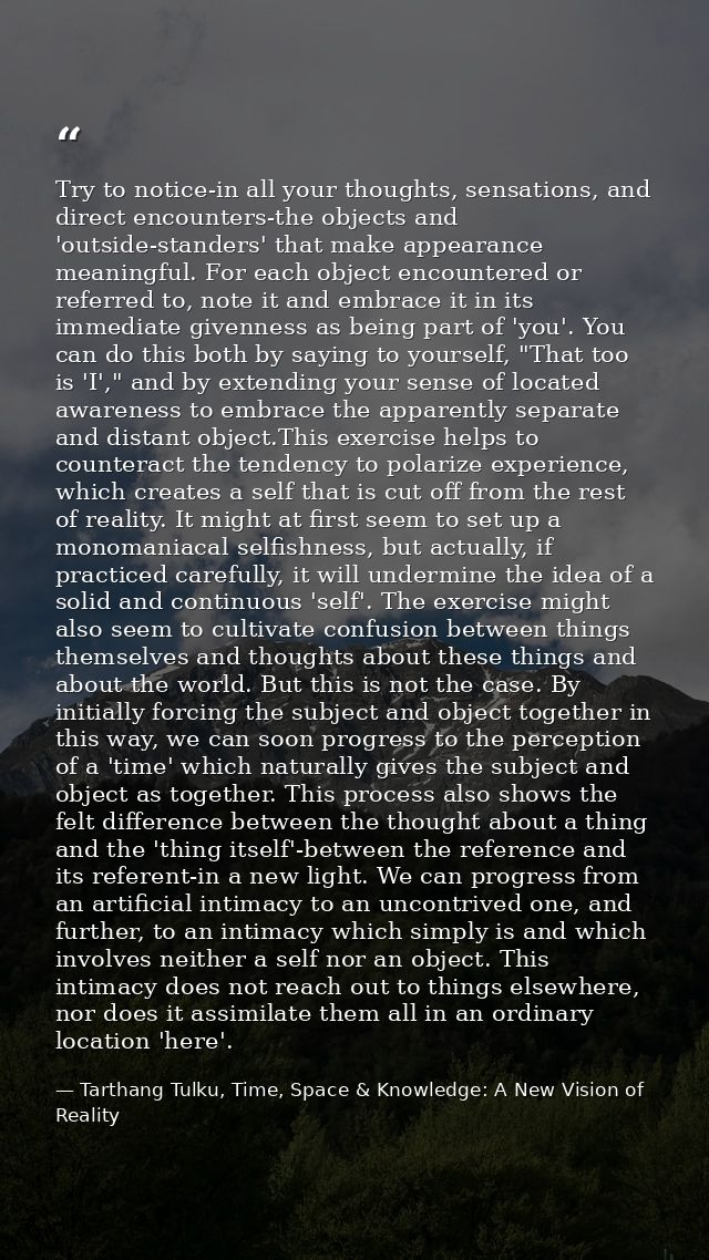 Try to notice-in all your thoughts, sensations, and direct encounters-the objects and 'outside-standers' that make appea — Tarthang Tulku, Time, Space & Knowledge: A New Vision of Reality