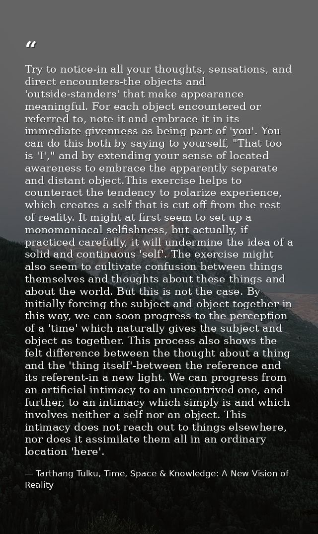 Try to notice-in all your thoughts, sensations, and direct encounters-the objects and 'outside-standers' that make appea — Tarthang Tulku, Time, Space & Knowledge: A New Vision of Reality