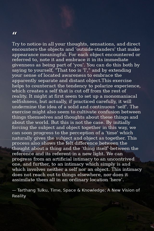 Try to notice-in all your thoughts, sensations, and direct encounters-the objects and 'outside-standers' that make appea — Tarthang Tulku, Time, Space & Knowledge: A New Vision of Reality