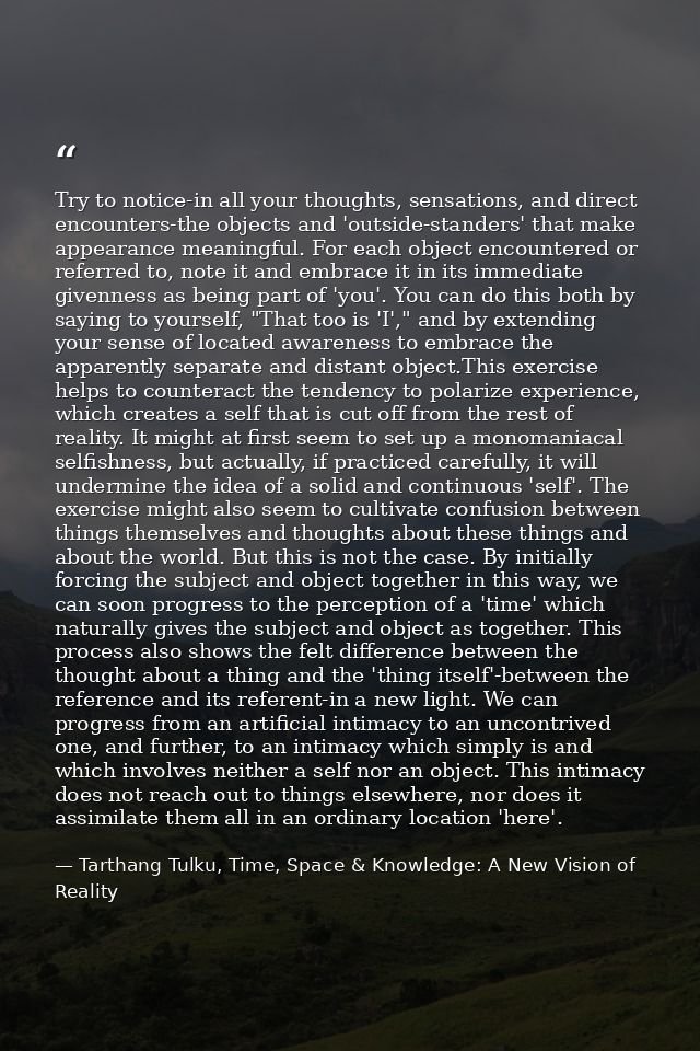 Try to notice-in all your thoughts, sensations, and direct encounters-the objects and 'outside-standers' that make appea — Tarthang Tulku, Time, Space & Knowledge: A New Vision of Reality