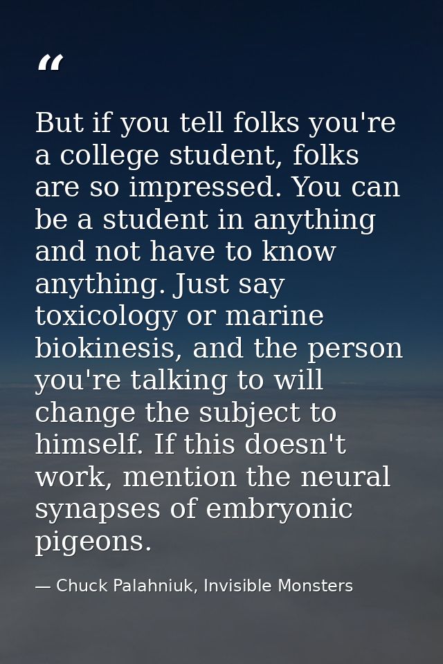 But if you tell folks you're a college student, folks are so impressed. You can be a student in anything and not have to — Chuck Palahniuk, Invisible Monsters