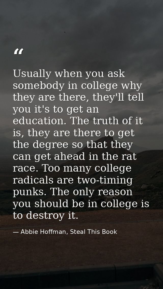 Usually when you ask somebody in college why they are there, they'll tell you it's to get an education. The truth of it  — Abbie Hoffman, Steal This Book