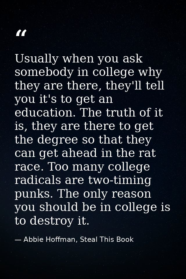 Usually when you ask somebody in college why they are there, they'll tell you it's to get an education. The truth of it  — Abbie Hoffman, Steal This Book