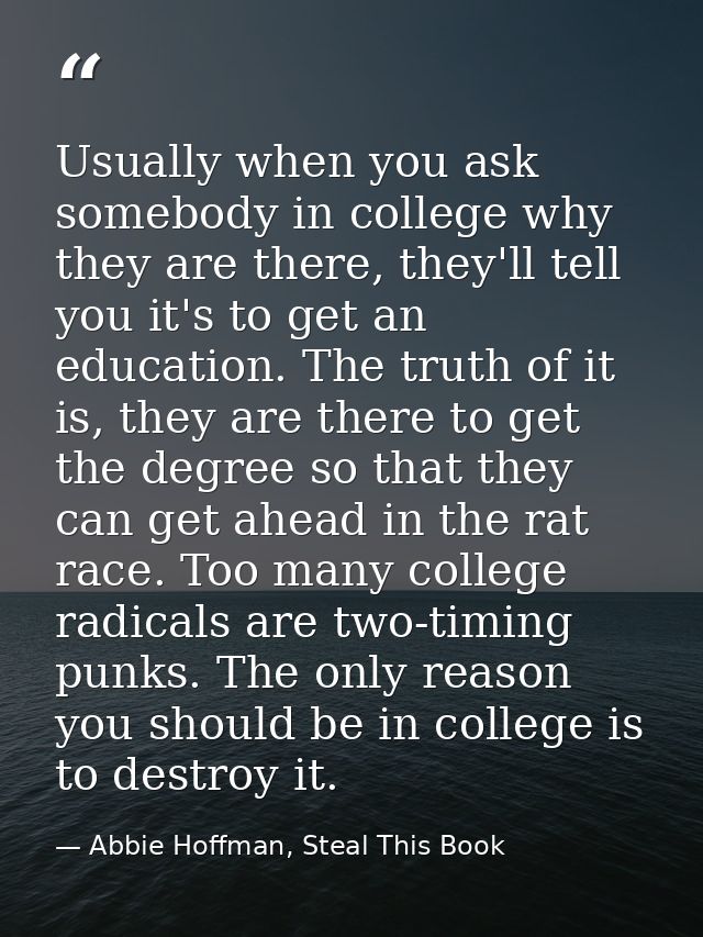 Usually when you ask somebody in college why they are there, they'll tell you it's to get an education. The truth of it  — Abbie Hoffman, Steal This Book