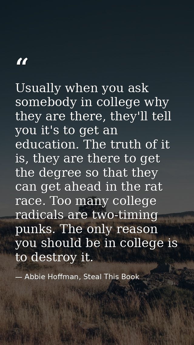 Usually when you ask somebody in college why they are there, they'll tell you it's to get an education. The truth of it  — Abbie Hoffman, Steal This Book