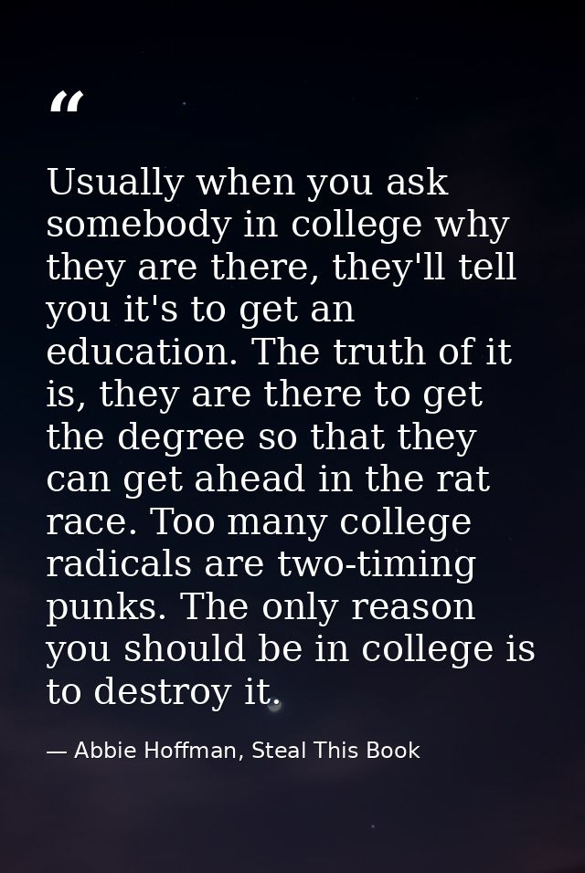Usually when you ask somebody in college why they are there, they'll tell you it's to get an education. The truth of it  — Abbie Hoffman, Steal This Book
