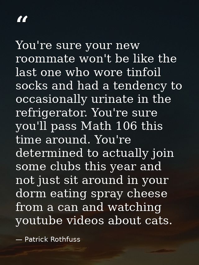 You're sure your new roommate won't be like the last one who wore tinfoil socks and had a tendency to occasionally urina — Patrick Rothfuss
