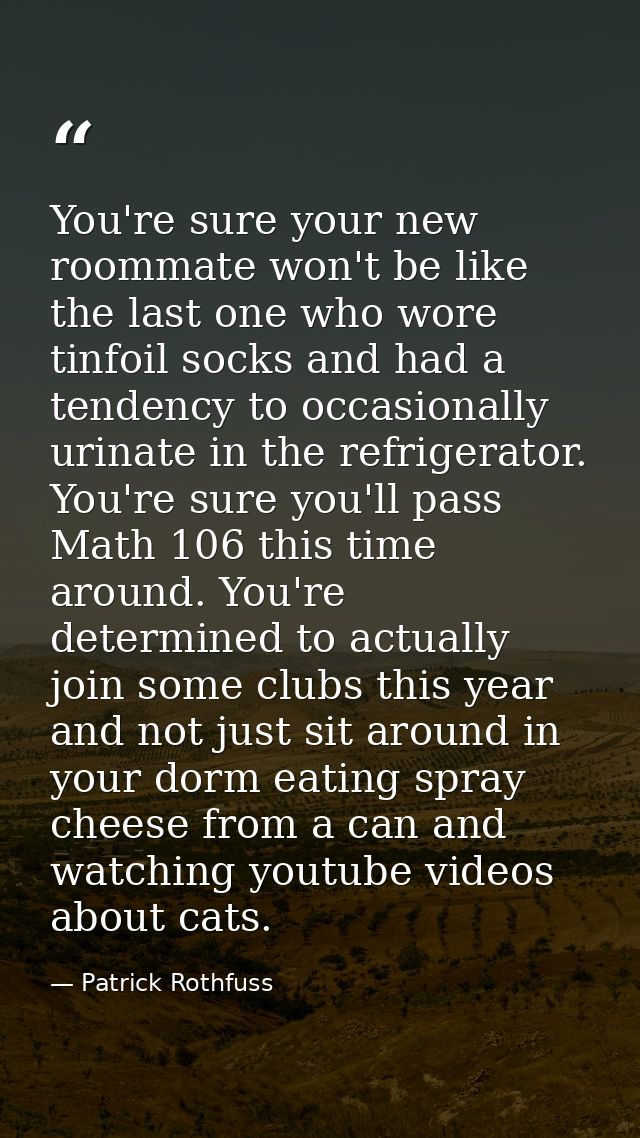 You're sure your new roommate won't be like the last one who wore tinfoil socks and had a tendency to occasionally urina — Patrick Rothfuss