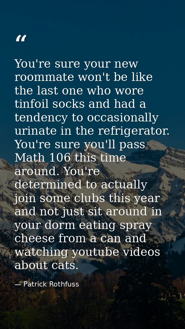 You're sure your new roommate won't be like the last one who wore tinfoil socks and had a tendency to occasionally urina — Patrick Rothfuss