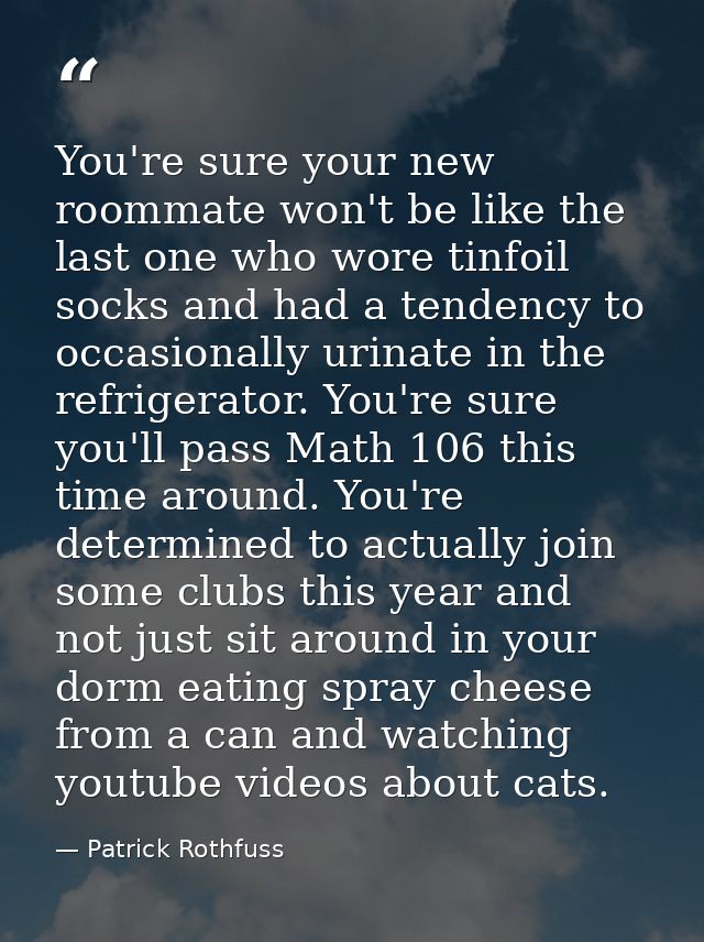 You're sure your new roommate won't be like the last one who wore tinfoil socks and had a tendency to occasionally urina — Patrick Rothfuss