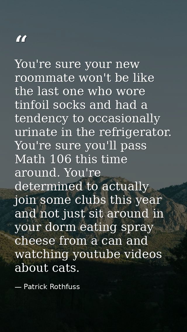 You're sure your new roommate won't be like the last one who wore tinfoil socks and had a tendency to occasionally urina — Patrick Rothfuss