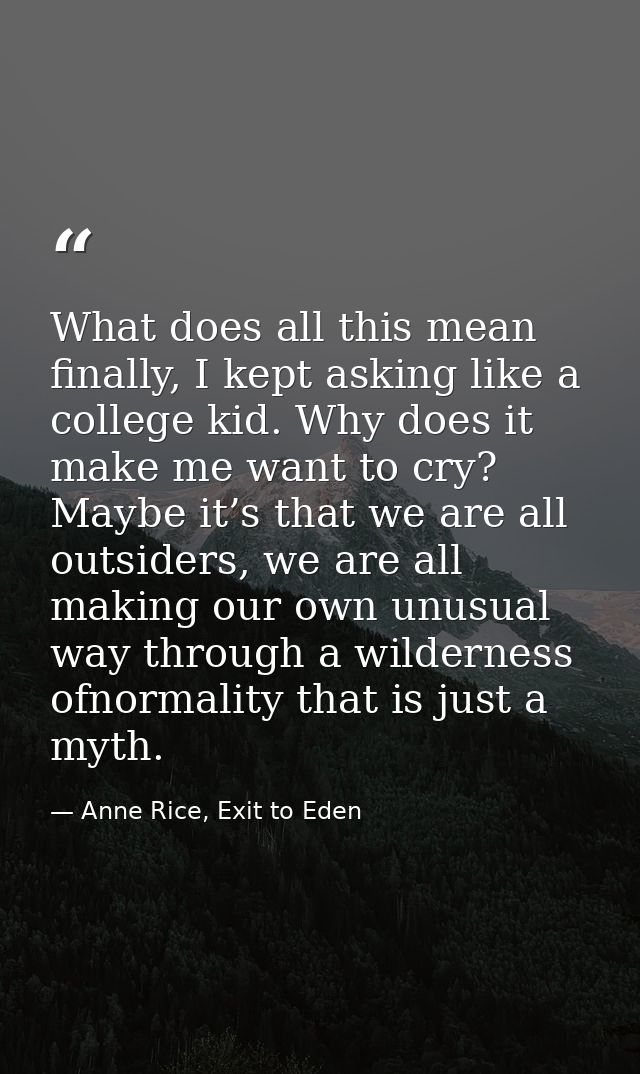 What does all this mean finally, I kept asking like a college kid. Why does it make me want to cry? Maybe it’s that we a — Anne Rice, Exit to Eden