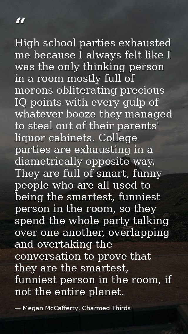 High school parties exhausted me because I always felt like I was the only thinking person in a room mostly full of moro — Megan McCafferty, Charmed Thirds