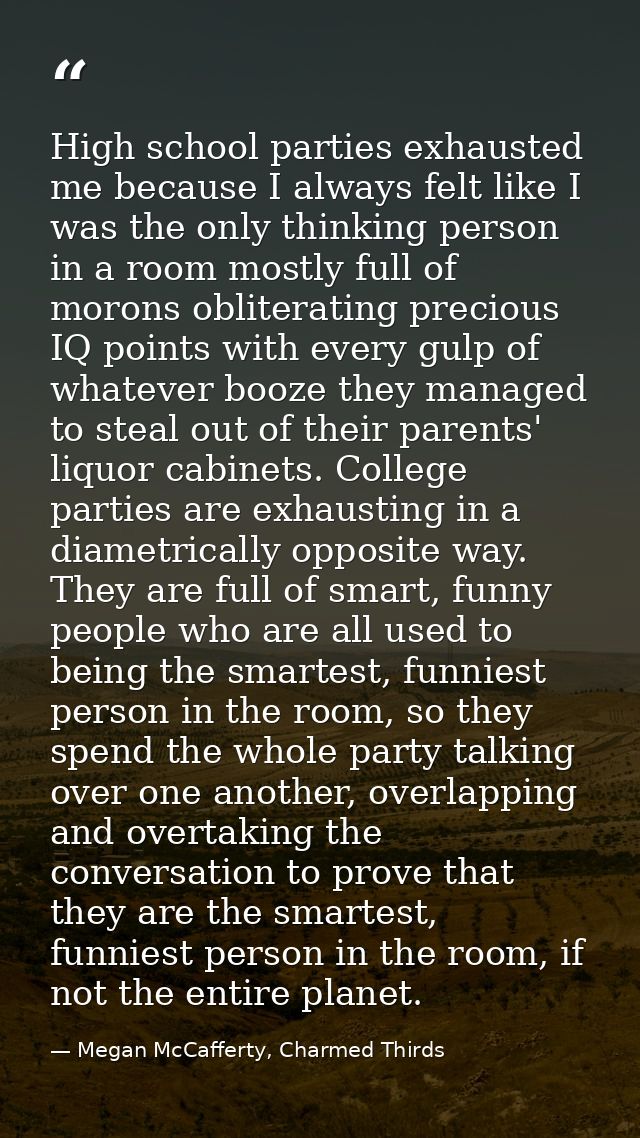 High school parties exhausted me because I always felt like I was the only thinking person in a room mostly full of moro — Megan McCafferty, Charmed Thirds