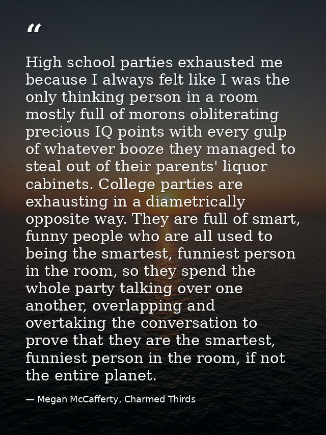High school parties exhausted me because I always felt like I was the only thinking person in a room mostly full of moro — Megan McCafferty, Charmed Thirds