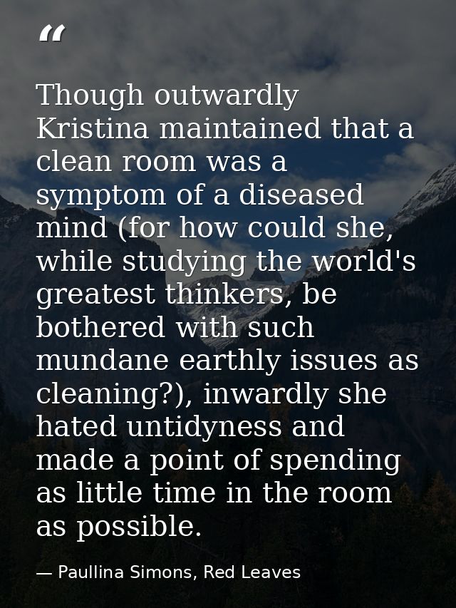 Though outwardly Kristina maintained that a clean room was a symptom of a diseased mind (for how could she, while studyi — Paullina Simons, Red Leaves