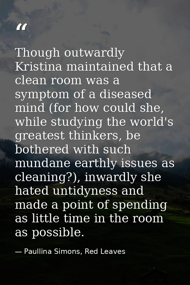 Though outwardly Kristina maintained that a clean room was a symptom of a diseased mind (for how could she, while studyi — Paullina Simons, Red Leaves