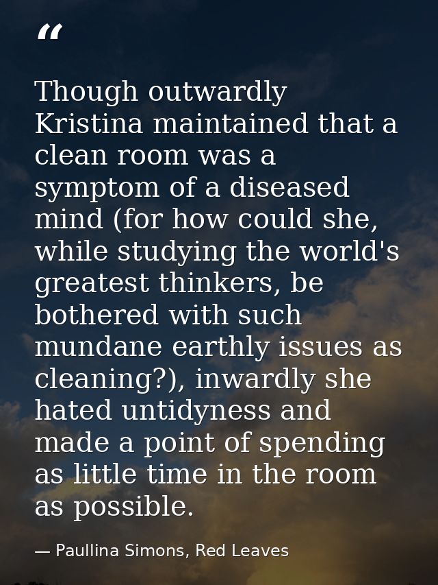 Though outwardly Kristina maintained that a clean room was a symptom of a diseased mind (for how could she, while studyi — Paullina Simons, Red Leaves