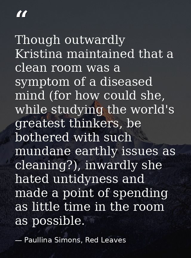Though outwardly Kristina maintained that a clean room was a symptom of a diseased mind (for how could she, while studyi — Paullina Simons, Red Leaves