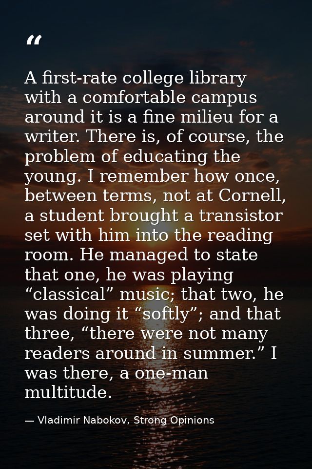 A first-rate college library with a comfortable campus around it is a fine milieu for a writer. There is, of course, the — Vladimir Nabokov, Strong Opinions