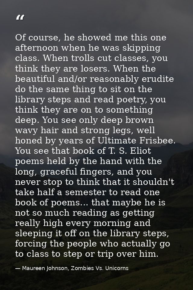 Of course, he showed me this one afternoon when he was skipping class. When trolls cut classes, you think they are loser — Maureen Johnson, Zombies Vs. Unicorns
