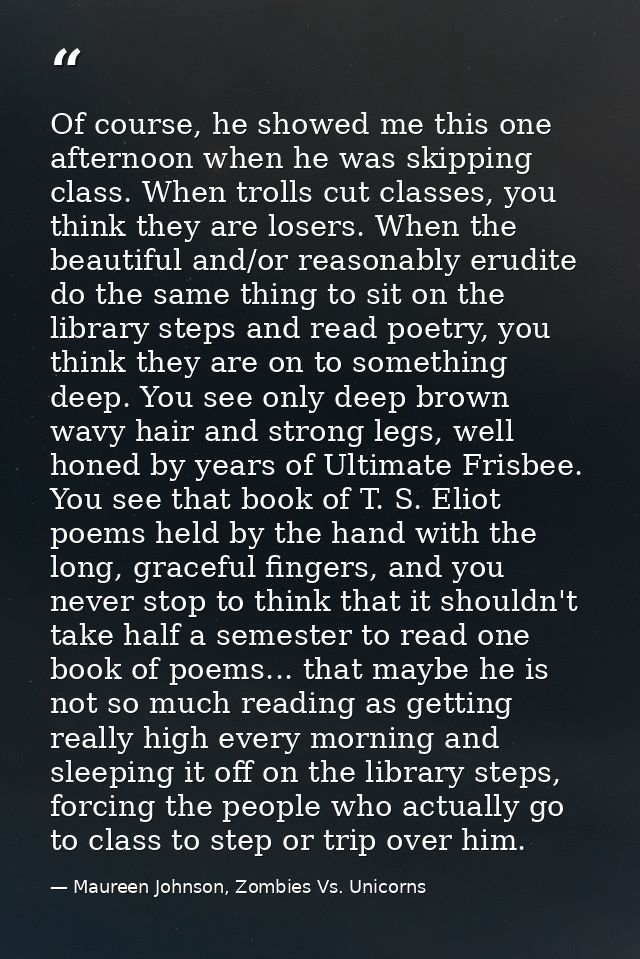 Of course, he showed me this one afternoon when he was skipping class. When trolls cut classes, you think they are loser — Maureen Johnson, Zombies Vs. Unicorns
