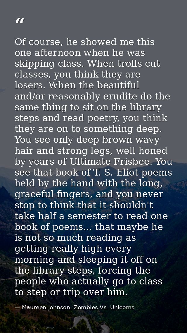 Of course, he showed me this one afternoon when he was skipping class. When trolls cut classes, you think they are loser — Maureen Johnson, Zombies Vs. Unicorns