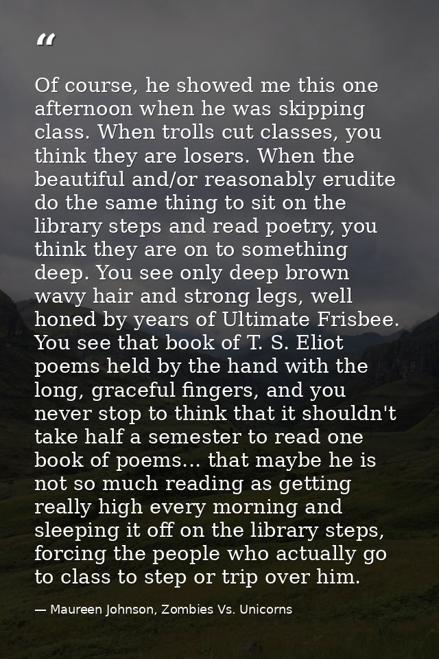 Of course, he showed me this one afternoon when he was skipping class. When trolls cut classes, you think they are loser — Maureen Johnson, Zombies Vs. Unicorns