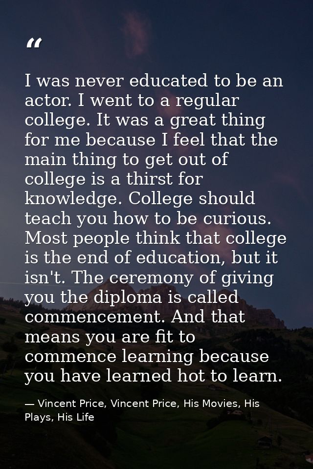 I was never educated to be an actor. I went to a regular college. It was a great thing for me because I feel that the ma — Vincent Price, Vincent Price, His Movies, His Plays, His Life