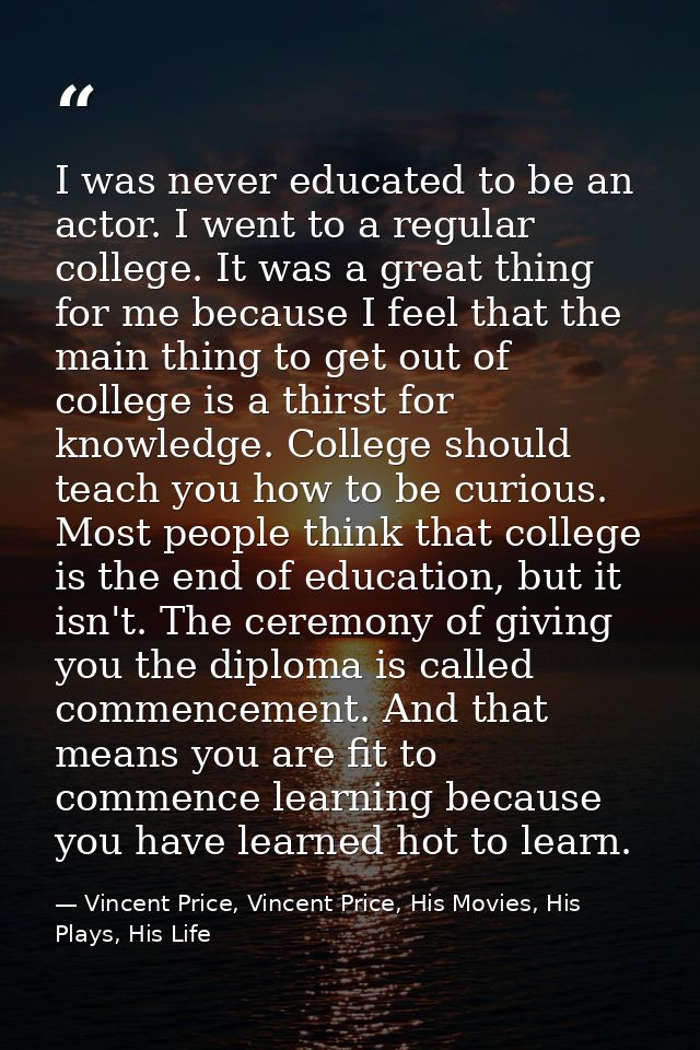 I was never educated to be an actor. I went to a regular college. It was a great thing for me because I feel that the ma — Vincent Price, Vincent Price, His Movies, His Plays, His Life
