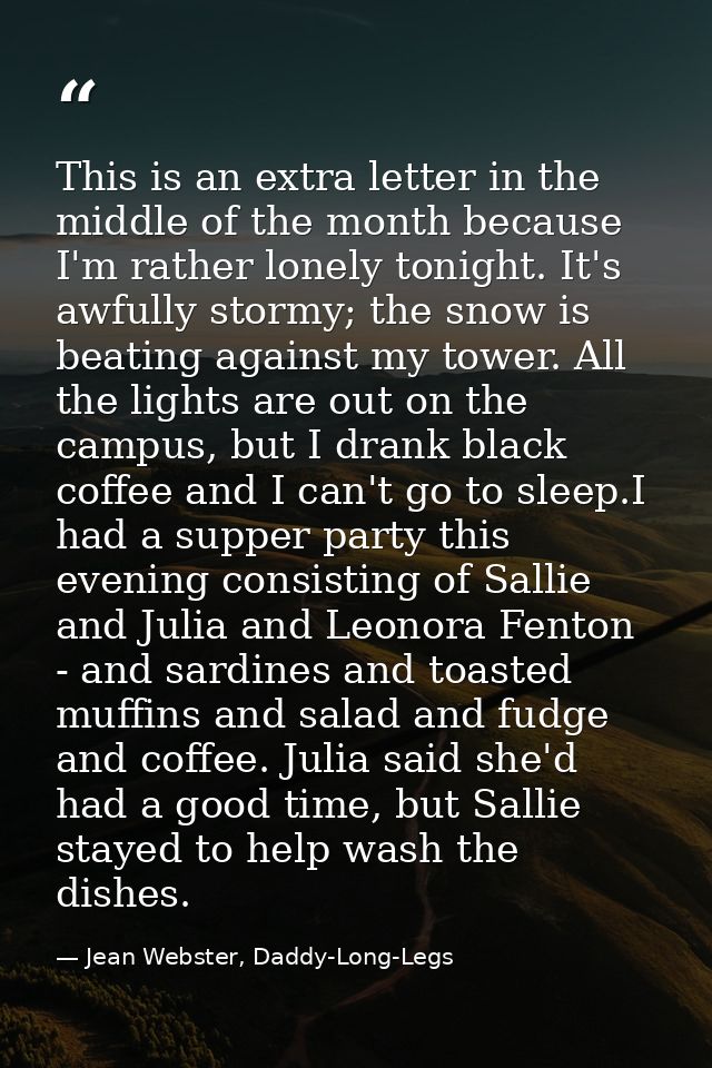 This is an extra letter in the middle of the month because I'm rather lonely tonight. It's awfully stormy; the snow is b — Jean Webster, Daddy-Long-Legs