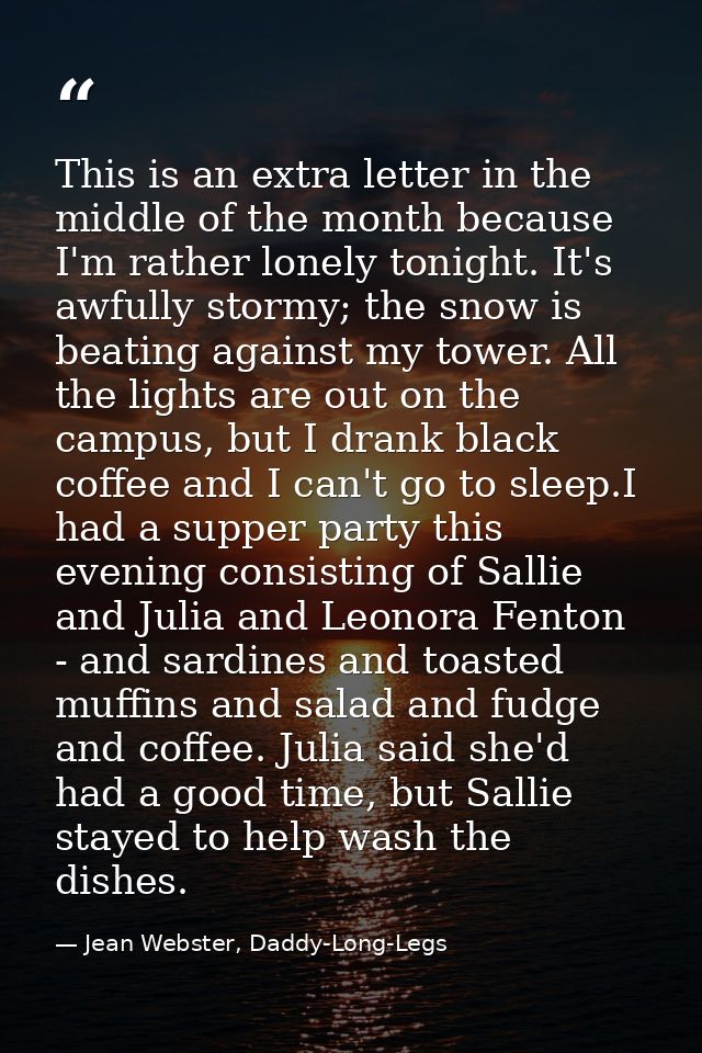 This is an extra letter in the middle of the month because I'm rather lonely tonight. It's awfully stormy; the snow is b — Jean Webster, Daddy-Long-Legs