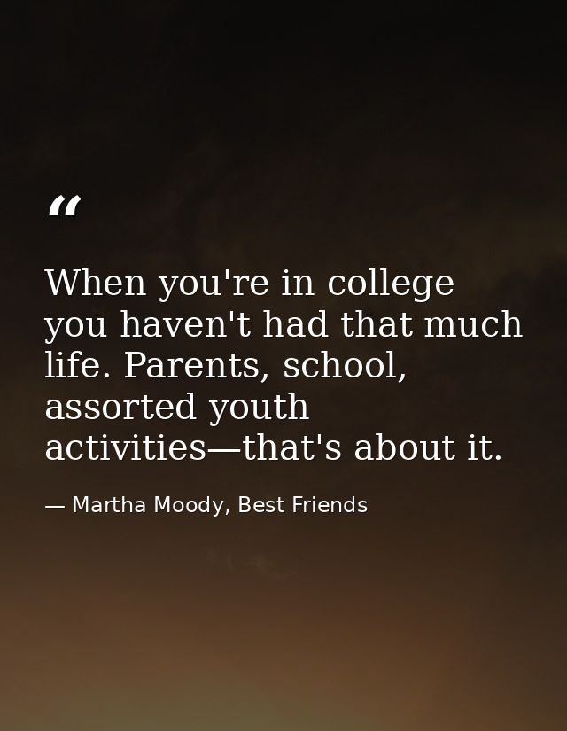 When you're in college you haven't had that much life. Parents, school, assorted youth activities—that's about it. — Martha Moody, Best Friends