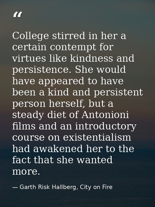 College stirred in her a certain contempt for virtues like kindness and persistence. She would have appeared to have bee — Garth Risk Hallberg, City on Fire