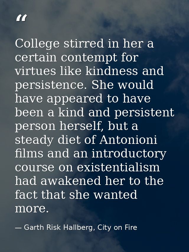 College stirred in her a certain contempt for virtues like kindness and persistence. She would have appeared to have bee — Garth Risk Hallberg, City on Fire