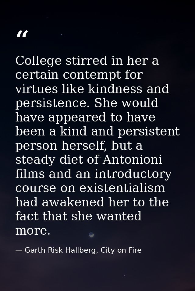 College stirred in her a certain contempt for virtues like kindness and persistence. She would have appeared to have bee — Garth Risk Hallberg, City on Fire