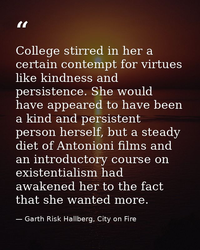 College stirred in her a certain contempt for virtues like kindness and persistence. She would have appeared to have bee — Garth Risk Hallberg, City on Fire