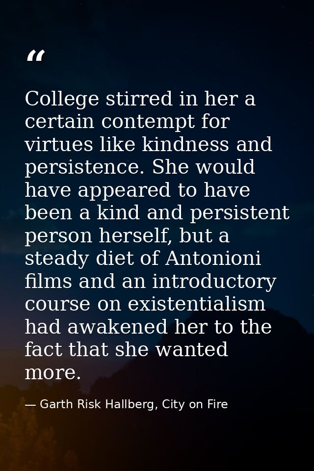 College stirred in her a certain contempt for virtues like kindness and persistence. She would have appeared to have bee — Garth Risk Hallberg, City on Fire