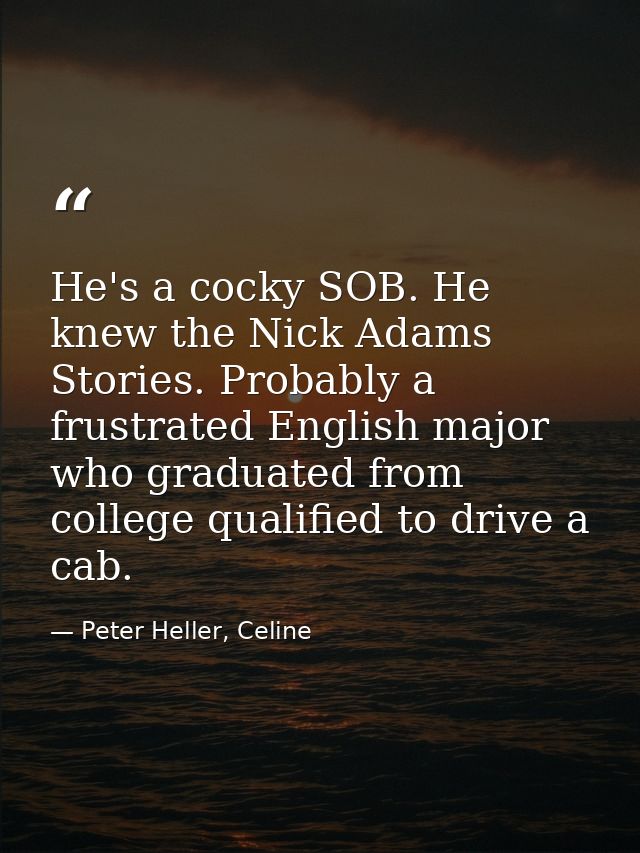 He's a cocky SOB. He knew the Nick Adams Stories. Probably a frustrated English major who graduated from college qualifi — Peter Heller, Celine