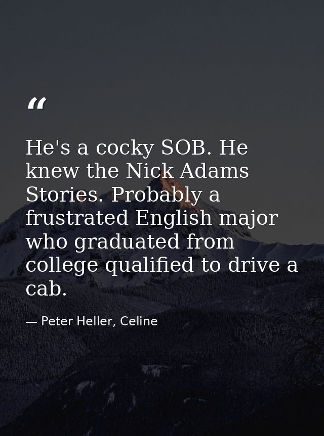 He's a cocky SOB. He knew the Nick Adams Stories. Probably a frustrated English major who graduated from college qualifi — Peter Heller, Celine