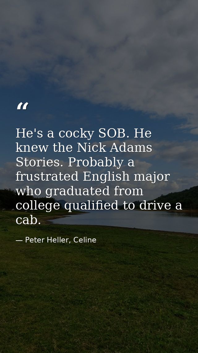 He's a cocky SOB. He knew the Nick Adams Stories. Probably a frustrated English major who graduated from college qualifi — Peter Heller, Celine