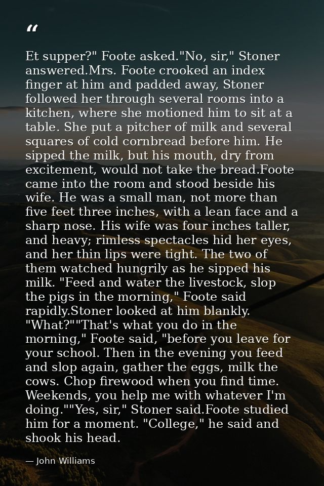 Et supper?" Foote asked."No, sir," Stoner answered.Mrs. Foote crooked an index finger at him and padded away, Stoner fol — John Williams