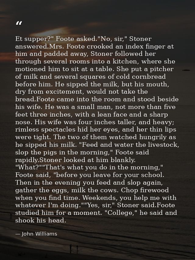 Et supper?" Foote asked."No, sir," Stoner answered.Mrs. Foote crooked an index finger at him and padded away, Stoner fol — John Williams
