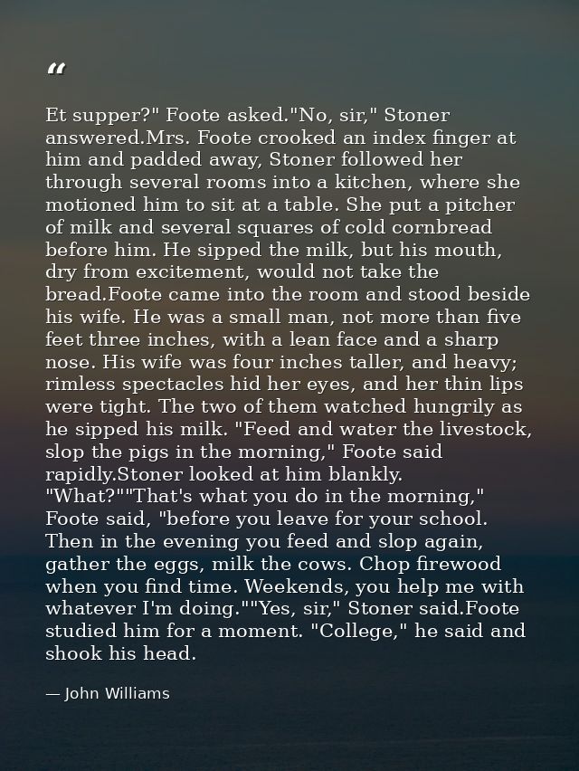 Et supper?" Foote asked."No, sir," Stoner answered.Mrs. Foote crooked an index finger at him and padded away, Stoner fol — John Williams