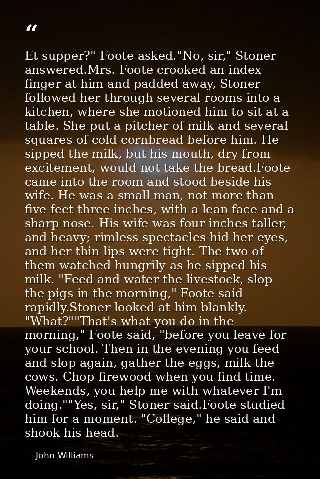 Et supper?" Foote asked."No, sir," Stoner answered.Mrs. Foote crooked an index finger at him and padded away, Stoner fol — John Williams