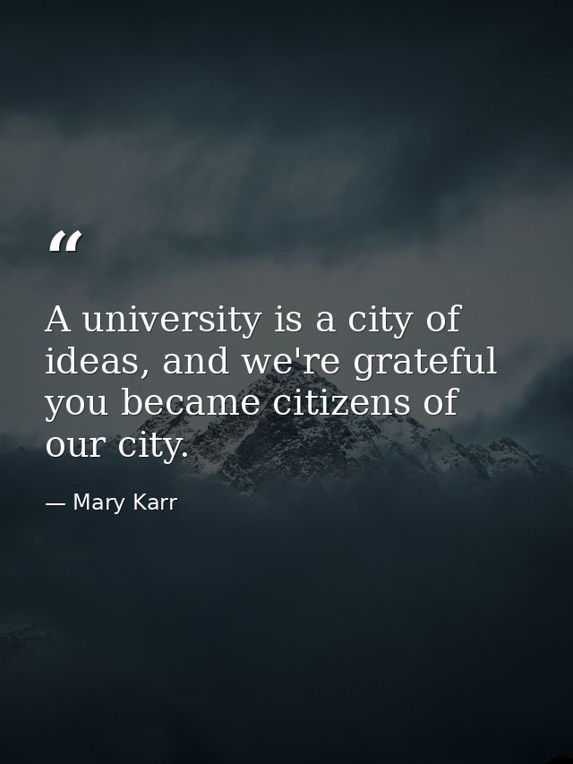 A university is a city of ideas, and we're grateful you became citizens of our city. — Mary Karr