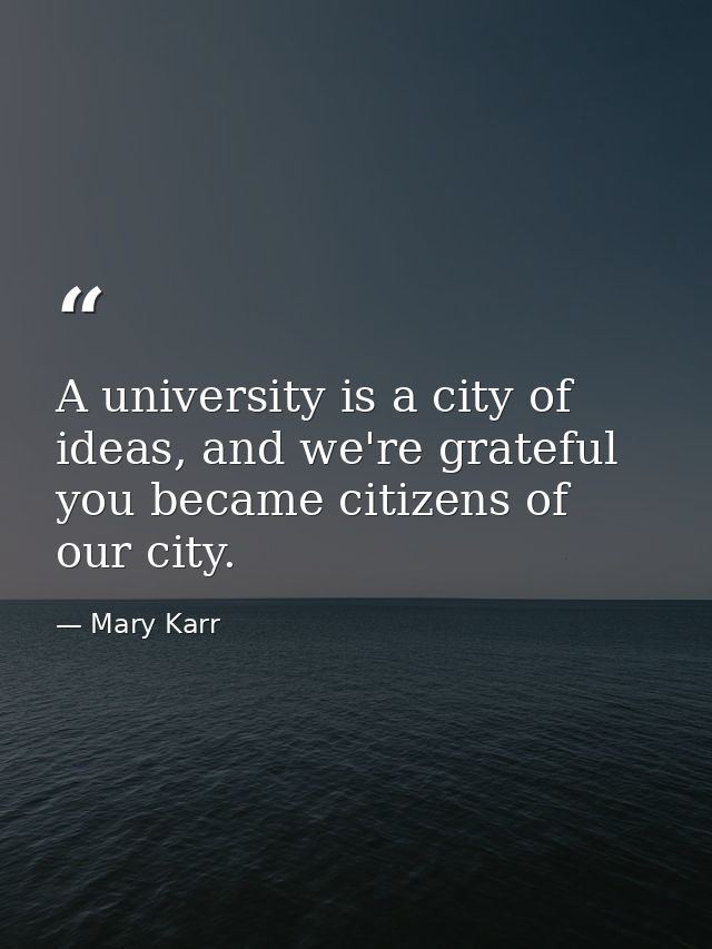 A university is a city of ideas, and we're grateful you became citizens of our city. — Mary Karr