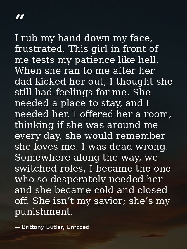 I rub my hand down my face, frustrated. This girl in front of me tests my patience like hell. When she ran to me after h — Brittany Butler, Unfazed